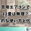 窓用エアコンで12畳は無理？現実的な使い方と代替策
