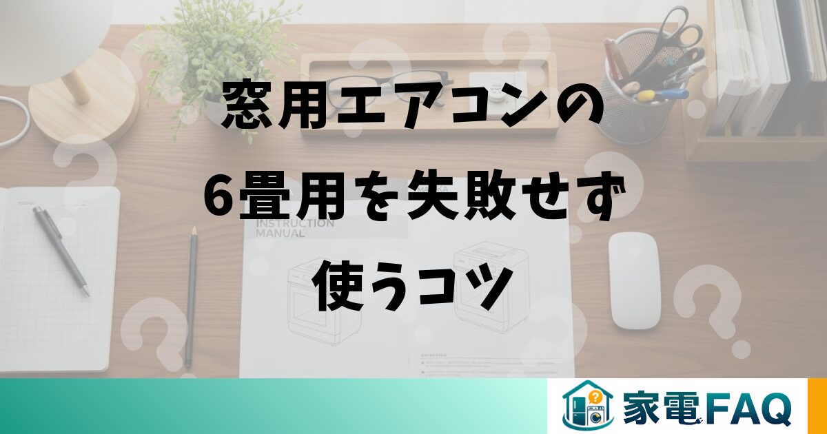 窓用エアコンの6畳用を失敗せず使うコツ