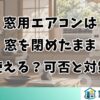 窓用エアコンは窓を閉めたまま使える？可否と対策