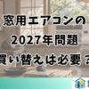 窓用エアコンの2027年問題｜買い替えは必要？