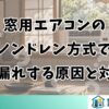 窓用エアコンのノンドレン方式で水漏れする原因と対処法