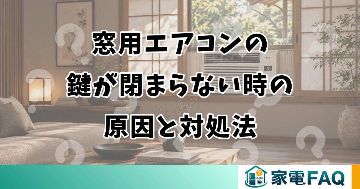 窓用エアコンの鍵が閉まらない時の原因と対処法