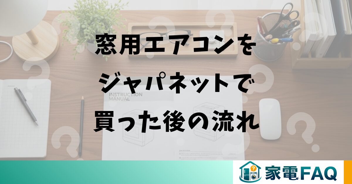 窓用エアコンをジャパネットで買った後の流れ