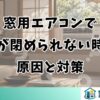 窓用エアコンで窓が閉められない時の原因と対策