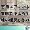 窓用エアコンは雪国で使える？寒冷地の暖房と冬の対策