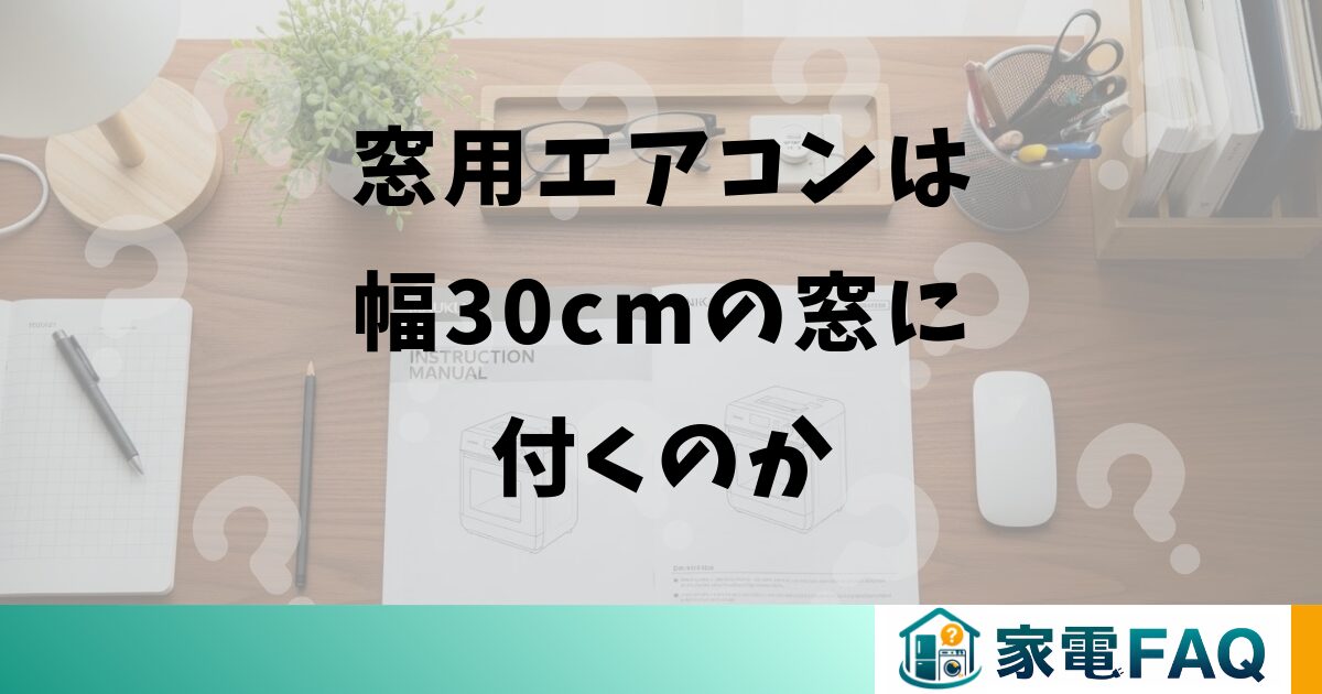 窓用エアコンは幅30cmの窓に付くのか